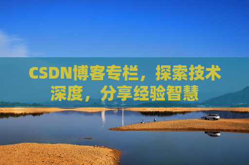 CSDN博客专栏，探索技术深度，分享经验智慧